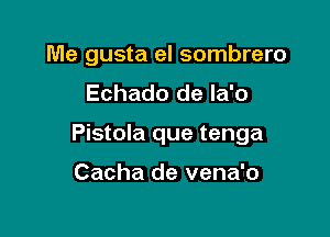 Me gusta el sombrero
Echado de la'o

Pistola que tenga

Cacha de vena'o