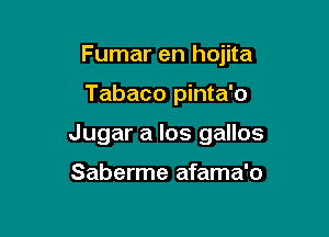 Fumar en hojita

Tabaco pinta'o

Jugar a los gallos

Saberme afama'o