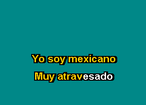 Yo soy mexicano

Muy atravesado