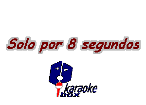 Solo par 8 segundos

L35

karaoke

'bax