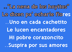 ..La nena de los hoyitos
Le dicen pa' echarle flores
..Uno en cada cachetito
Le lucen encantadores
Mi pobre corazoncito
..Suspira por sus amores