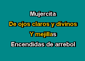 Mujercita

De ojos claros y divinos

Y mejillas

Encendidas de arrebol