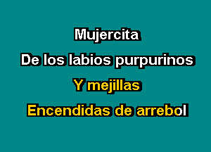 Mujercita

De los Iabios purpurinos

Y mejillas

Encendidas de arrebol