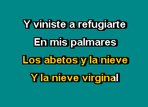 Y viniste a refugiarte

En mis palmares

Los abetos y la nieve

Y la nieve virginal