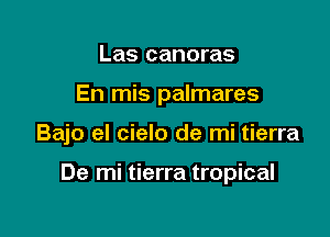 Las canoras
En mis palmares

Bajo el cielo de mi tierra

De mi tierra tropical