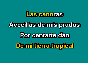 Las canoras
Avecillas de mis prados

Por cantane dan

De mi tierra tropical