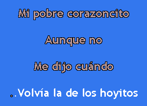 Mi pobre corazoncito

Aunque no

Me dijo cuando

..Volv1'a la de los hoyitos