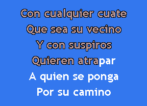 Con cualquier cuate
Que sea su vecino
Y con suspiros

Quieren atrapar
A quien se ponga
Por su camino