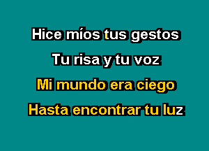 Hice mios tus gestos

Tu risa y tu voz
Mi mundo era ciego

Hasta encontrar tu luz