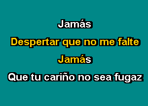 Jamas

Despertar que no me falte

J amas

Que tu carilio no sea fugaz