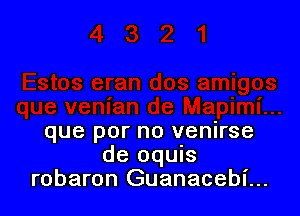 que por no venirse
de quIs
robaron Guanacebl'...