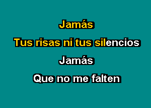 Jamas
Tus risas ni tus silencios

Jamas

Que no me falten