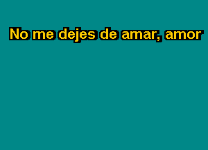 No me dejes de amar, amor