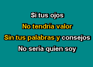 Si tus ojos

No tendria valor

Sin tus palabras y consejos

No seria quien soy