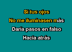 Si tus ojos

No me iluminasen mas

Daria pasos en falso

Hacia atras