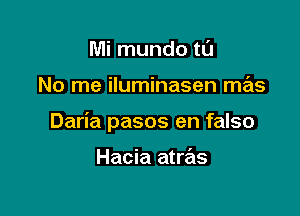 Mi mundo tL'I

No me iluminasen mas

Daria pasos en falso

Hacia atras