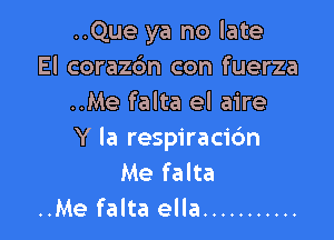 ..Que ya no late
El corazbn con fuerza
..Me falta el aire

Y la respiracidn
Me falta
..Me falta ella ...........