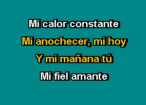 Mi calor constante

Mi anochecer, mi hoy

Y mi mafiana tl'J

Mi fuel amante