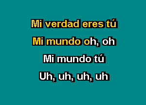 Mi verdad eres tL'J

Mi mundo oh, oh

Mi mundo tl'J
Uh,uh,uh,uh