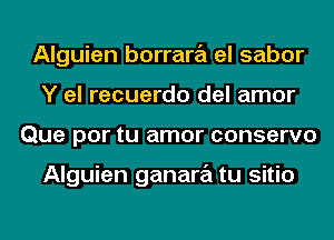 Alguien borrara el sabor
Y el recuerdo del amor
Que por tu amor conserve

Alguien ganara tu sitio