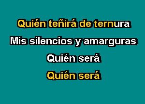 Quit'en teFIira de ternura

Mis silencios y amarguras

Quic'en sera

Quiien sera