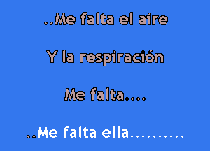 ..Me falta el aire

Y la respiracidn

Me falta....

..Me falta ella ..........