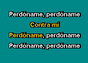 Perddname, perdc'mame
Contra mi

Perdc'mame, perdc'mame

Perddname, perdbname

g