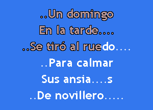 ..Un domingo
En la tarde....
..Se tirc') al ruedo....

..Para calmar
Sus ansia....s
..De novillero .....