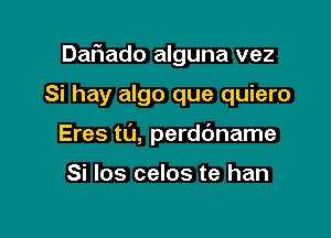 DaFIado alguna vez

Si hay algo que quiero

Eres t0, perdbname

Si los celos te han