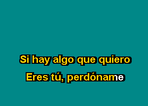 Si hay algo que quiero

Eres t0, perddname