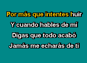 Por mas que intentes huir
Y cuando hables de mi
Digas que todo acabc')

Jamas me echaras de ti