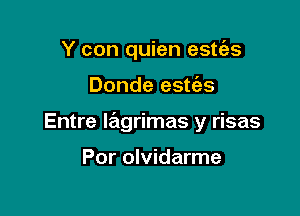 Y con quien estc'es

Donde esties

Entre lagrimas y risas

Por olvidarme