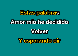 Estas palabras
Amor mio he decidido

Volver

Y esperando oir