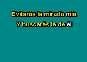 Evitaras la mirada mia

Y buscaras la de (al