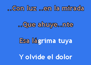 ..Con luz ..en la mirada

..Que ahuye..nte

Esa lagrima tuya

Y olvide el dolor