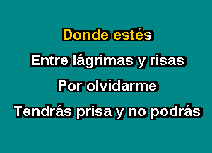 Donde estt'as
Entre Iagrimas y risas

Por olvidarme

Tendras prisa y no podras