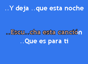 ..Y deja ..que esta noche

..Escu..cha esta cancic'm
..Que es para ti