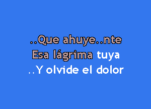 ..Que ahuye..nte

Esa lagrima tuya
..Y olvide el dolor