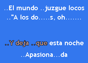 ..El mundo ..juzgue Iocos
..A los do ..... 5, oh .......

..Y deja ..que esta noche

..Apasiona. . .da