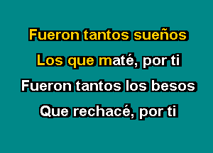 Fueron tantos suefxos
Los que matc'a, por ti

Fueron tantos Ios besos

Que rechacc'e, por ti

g