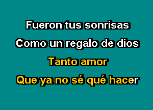 Fueron tus sonrisas
Como un regalo de dios

Tanto amor

Que ya no sc'a quiz hacer