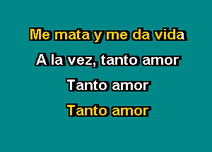 Me mata y me da Vida

A la vez, tanto amor
Tanto amor

Tanto amor