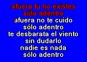 afuera no te cuido
sdlo adentro

te desbarata el viento
sin dudarlo
nadie es nada
sdlo adentro