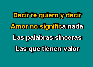 Decir te quiero y decir
Amor no significa nada

Las palabras sinceras

Las que tienen valor

g