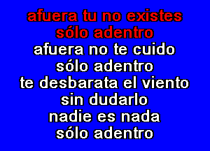 afuera no te cuido
sdlo adentro

te desbarata el viento
sin dudarlo
nadie es nada
sdlo adentro