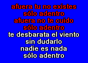 te desbarata el viento
sin dudarlo
nadie es nada
sdlo adentro