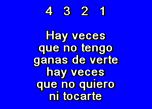 4321

Hay veces
que no tengo

ganas de verte
hay veces

que no quiero
ni tocarte