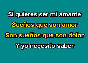 Si quieres ser mi amante
Suer'ms que son amor
Son suefms que son dolor

Y yo necesito saber