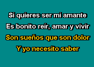 Si quieres ser mi amante
Es bonito reir, amar y vivir
Son suefms que son dolor

Y yo necesito saber