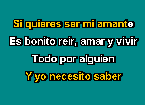 Si quieres ser mi amante
Es bonito reir, amar y vivir
Todo por alguien

Y yo necesito saber